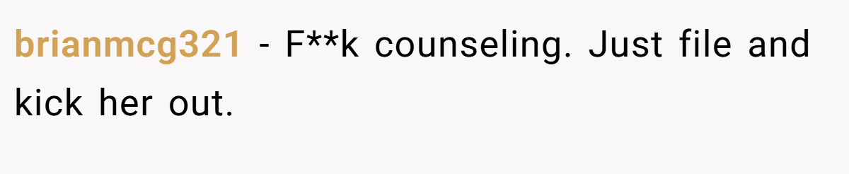 brianmcg321 − F**k counseling. Just file and kick her out.