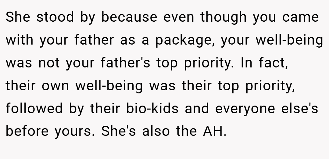 She stood by because even though you came with your father as a package, your well-being was not your father's top priority. In fact, their own well-being was their top priority, followed by their bio-kids and everyone else's before yours. She's also the AH.