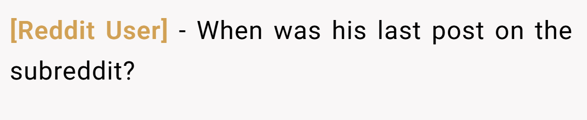 [Reddit User] − When was his last post on the subreddit?
