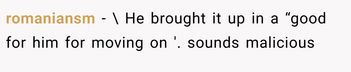 romaniansm − \ He brought it up in a “good for him for moving on '. sounds malicious