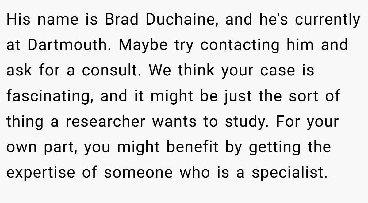 His name is Brad Duchaine, and he's currently at Dartmouth. Maybe try contacting him and ask for a consult. We think your case is fascinating, and it might be just the sort of thing a researcher wants to study. For your own part, you might benefit by getting the expertise of someone who is a specialist.