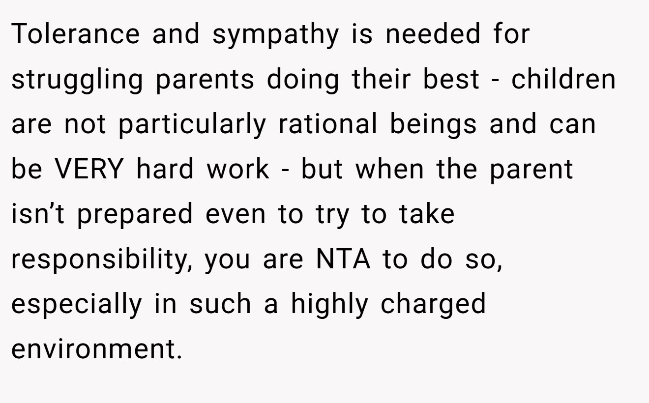 Tolerance and sympathy is needed for struggling parents doing their best - children are not particularly rational beings and can be VERY hard work - but when the parent isn’t prepared even to try to take responsibility, you are NTA to do so, especially in such a highly charged environment.