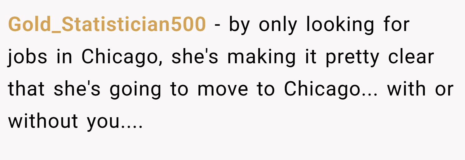 Gold_Statistician500 − by only looking for jobs in Chicago, she's making it pretty clear that she's going to move to Chicago... with or without you....