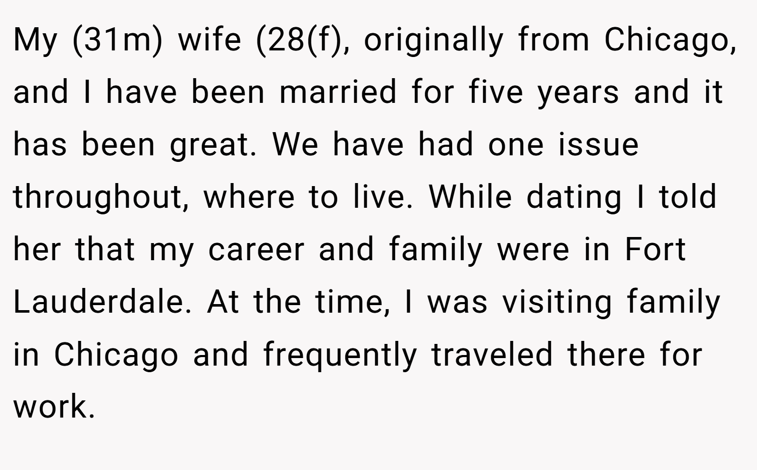 My (31m) wife (28(f), originally from Chicago, and I have been married for five years and it has been great. We have had one issue throughout, where to live. While dating I told her that my career and family were in Fort Lauderdale. At the time, I was visiting family in Chicago and frequently traveled there for work.