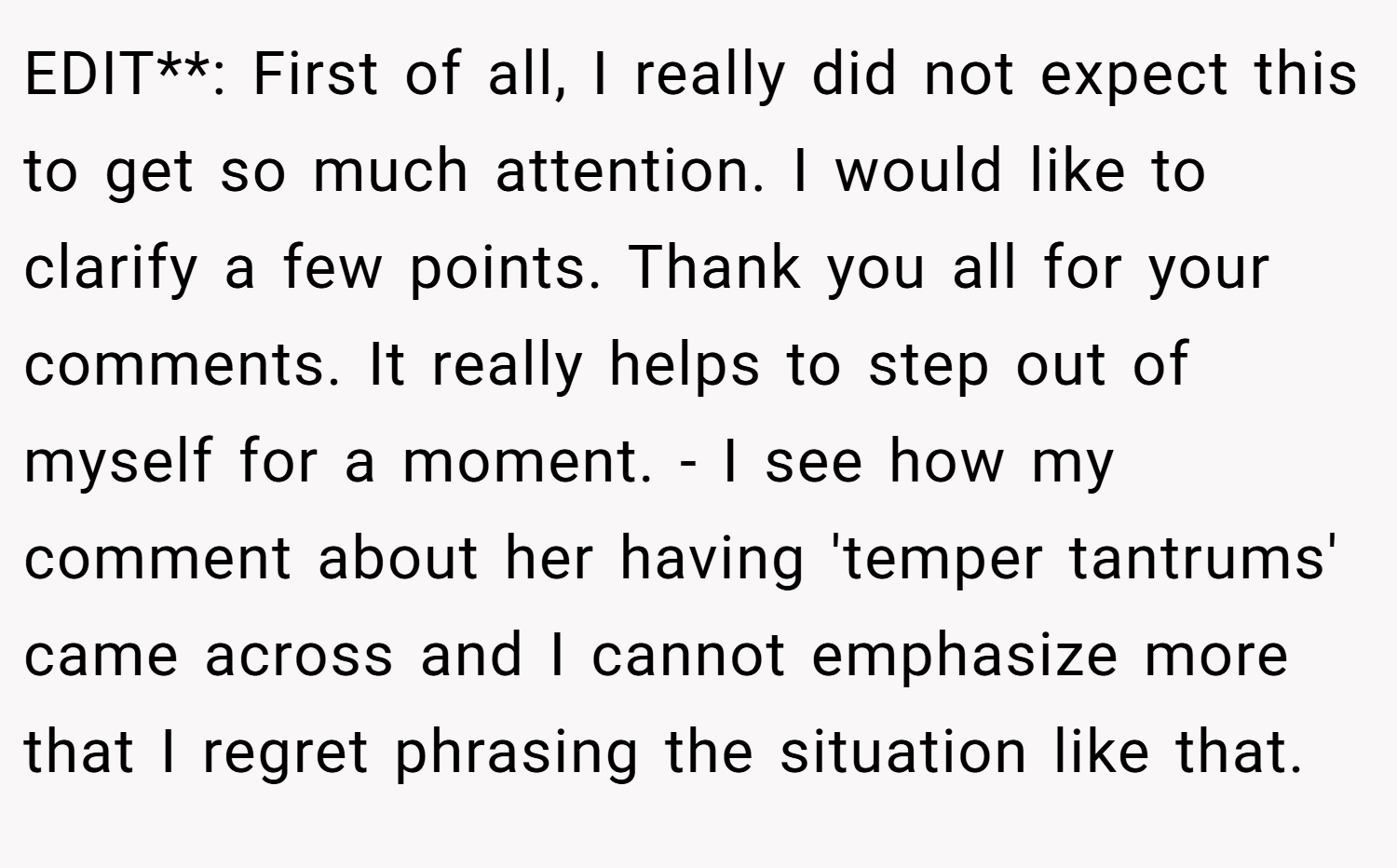 EDIT**: First of all, I really did not expect this to get so much attention. I would like to clarify a few points. Thank you all for your comments. It really helps to step out of myself for a moment. - I see how my comment about her having 'temper tantrums' came across and I cannot emphasize more that I regret phrasing the situation like that.
