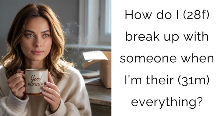 How do I (28f) break up with someone when I’m their (31m) everything?