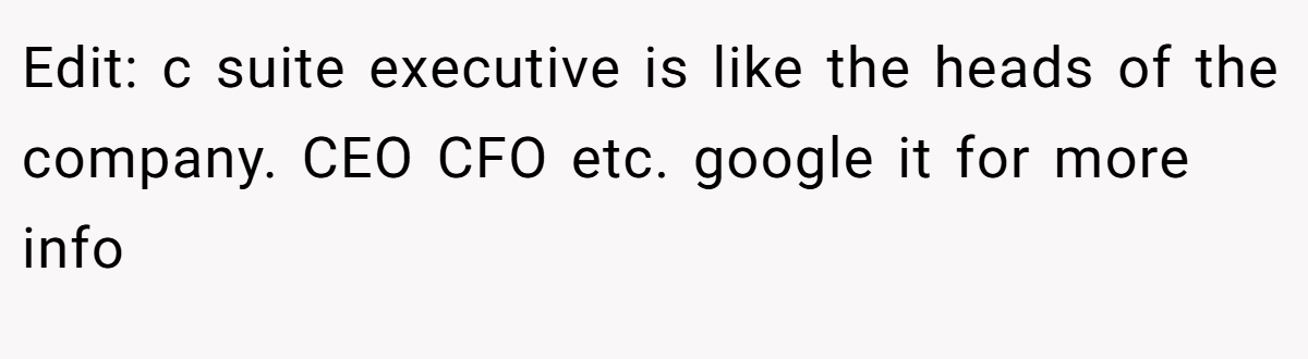 Edit: c suite executive is like the heads of the company. CEO CFO etc. google it for more info