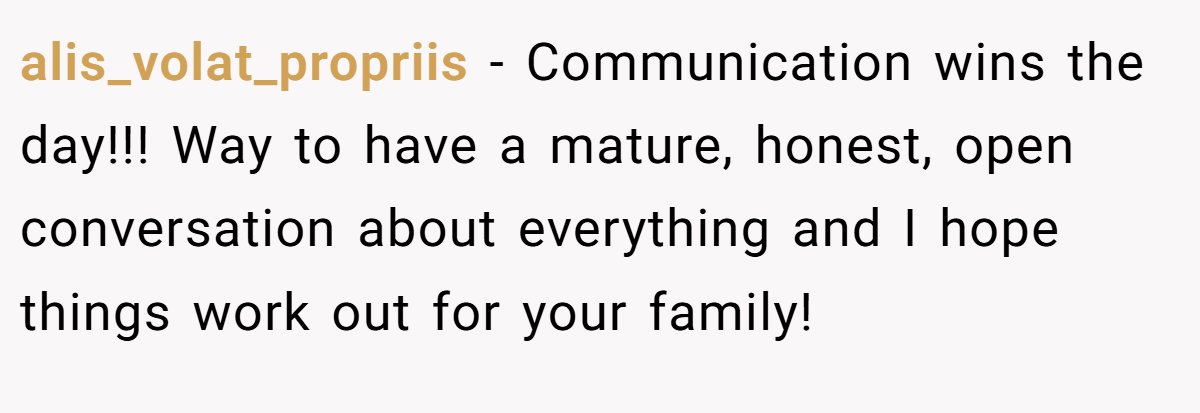 alis_volat_propriis − Communication wins the day!!! Way to have a mature, honest, open conversation about everything and I hope things work out for your family!