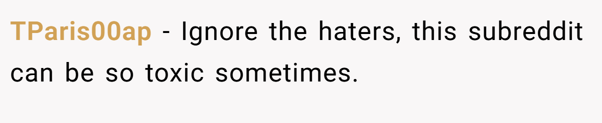TParis00ap − Ignore the haters, this subreddit can be so toxic sometimes. 