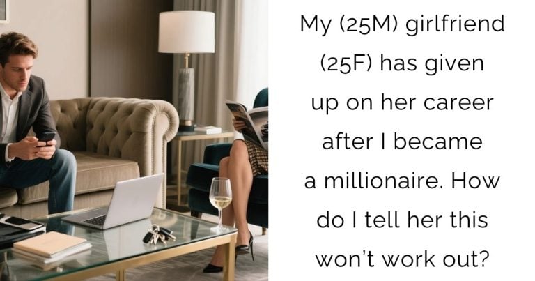 My (25M) girlfriend (25F) has given up on her career after I became a millionaire. How do I tell her this won’t work out?