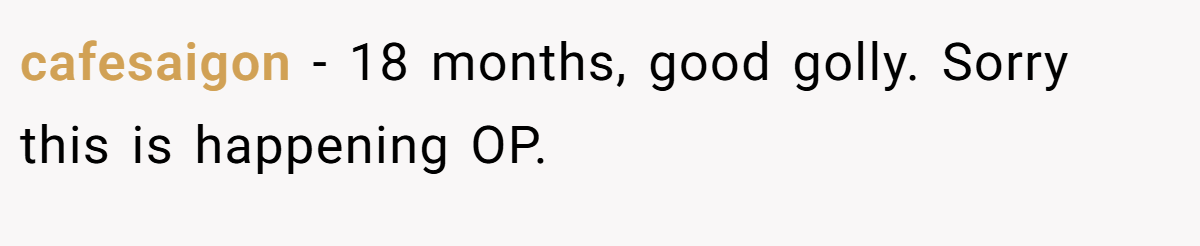 cafesaigon − 18 months, good golly. Sorry this is happening OP.