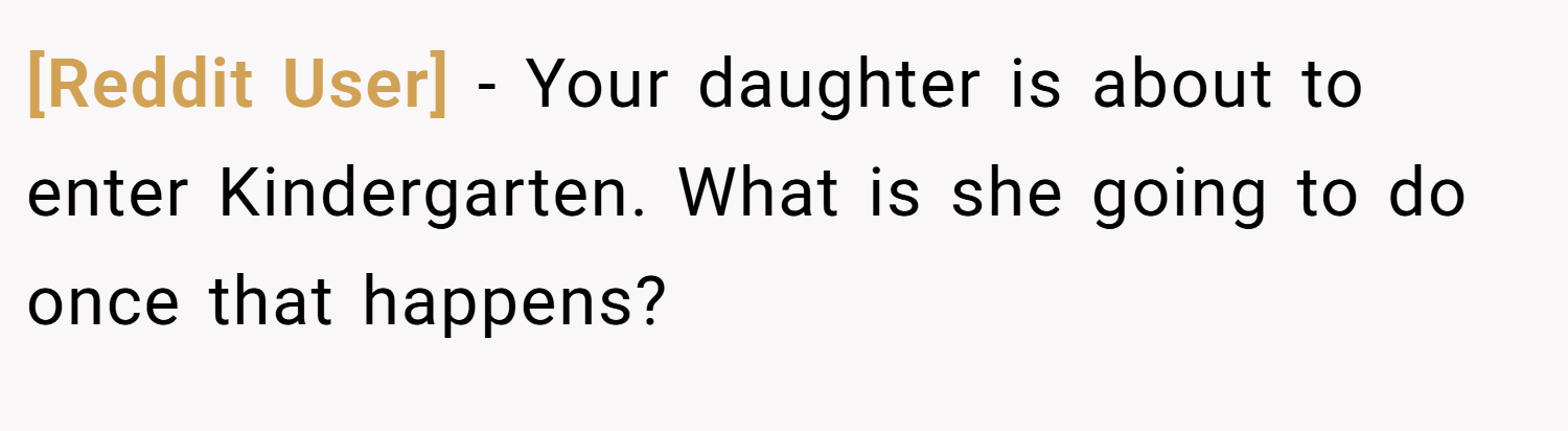 [Reddit User] − Your daughter is about to enter Kindergarten. What is she going to do once that happens?