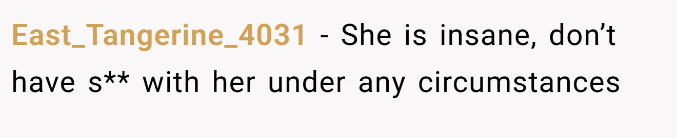 East_Tangerine_4031 − She is insane, don’t have s** with her under any circumstances 