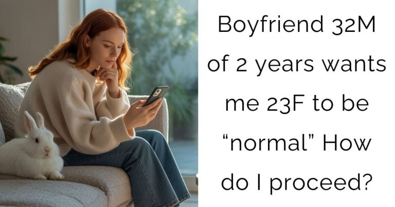 Boyfriend 32M of 2 years wants me 23F to be “normal” How do I proceed?