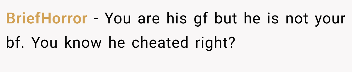 BriefHorror − You are his gf but he is not your bf. You know he cheated right?