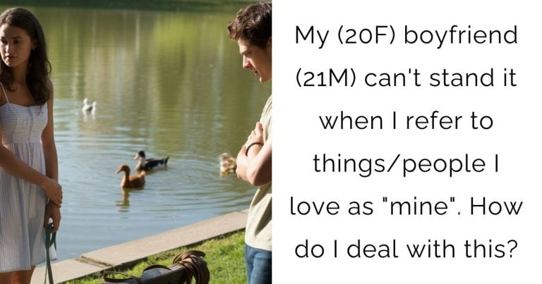 My (20F) boyfriend (21M) can’t stand it when I refer to things/people I love as “mine”. How do I deal with this?