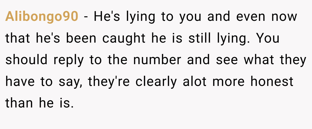 Alibongo90 − He's lying to you and even now that he's been caught he is still lying. You should reply to the number and see what they have to say, they're clearly alot more honest than he is.