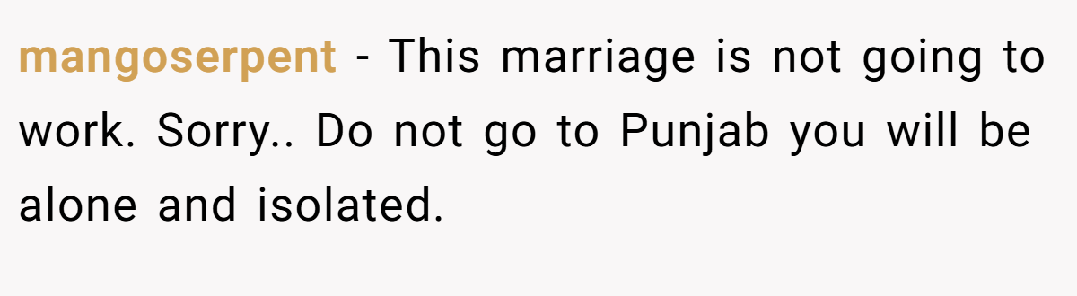 mangoserpent − This marriage is not going to work. Sorry.. Do not go to Punjab you will be alone and isolated.