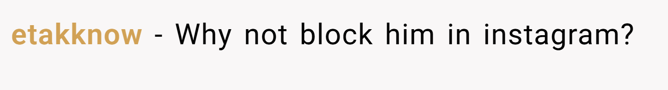 etakknow − Why not block him in instagram?