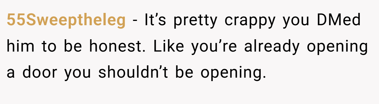 55Sweeptheleg − It’s pretty crappy you DMed him to be honest. Like you’re already opening a door you shouldn’t be opening.