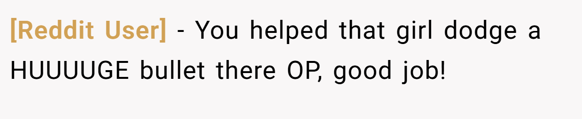[Reddit User] − You helped that girl dodge a HUUUUGE bullet there OP, good job!
