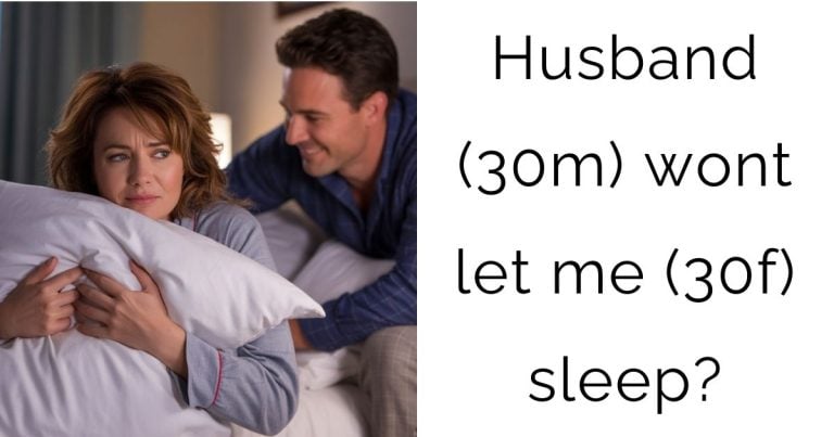 Husband (30m) wont let me (30f) sleep?