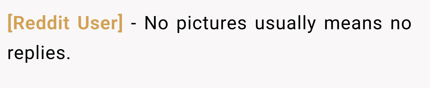 [Reddit User] − No pictures usually means no replies.