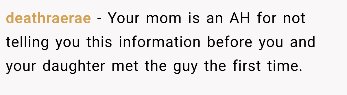 deathraerae − Your mom is an AH for not telling you this information before you and your daughter met the guy the first time.