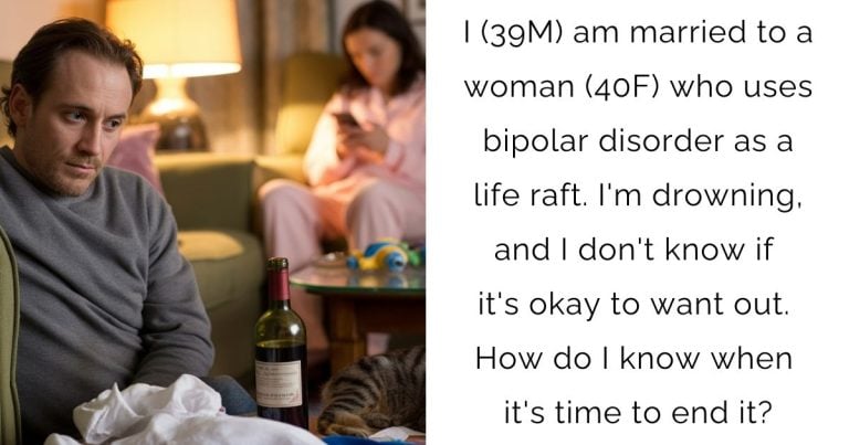 I (39M) am married to a woman (40F) who uses bipolar disorder as a life raft. I’m drowning, and I don’t know if it’s okay to want out. How do I know when it’s time to end it?