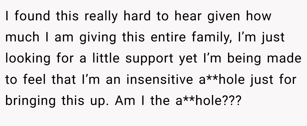 I found this really hard to hear given how much I am giving this entire family, I’m just looking for a little support yet I’m being made to feel that I’m an insensitive a**hole just for bringing this up. Am I the a**hole???