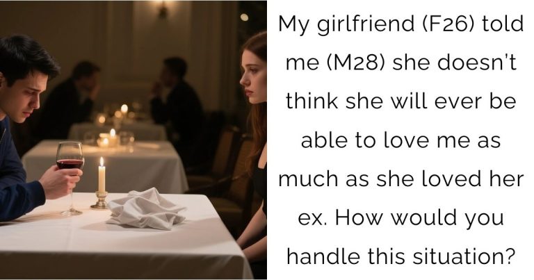 My girlfriend (F26) told me (M28) she doesn’t think she will ever be able to love me as much as she loved her ex. How would you handle this situation?