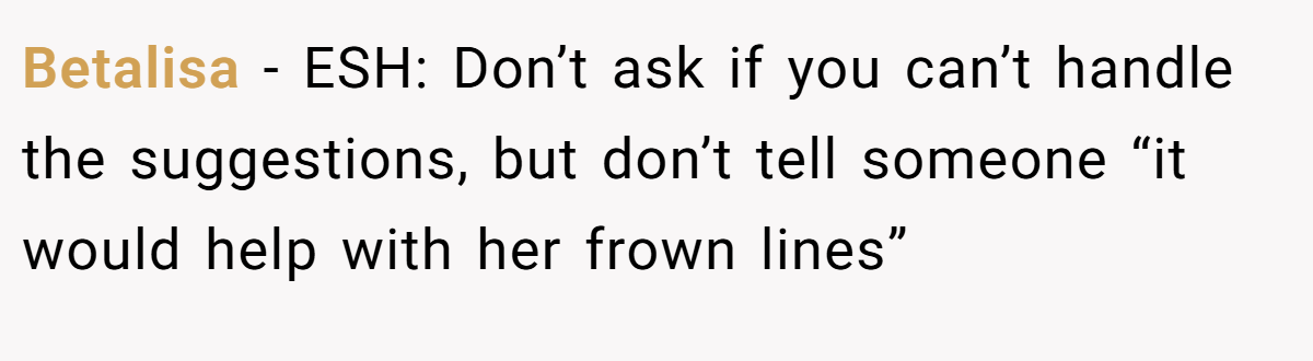 Betalisa − ESH: Don’t ask if you can’t handle the suggestions, but don’t tell someone “it would help with her frown lines”
