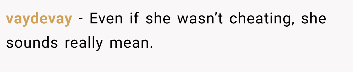 vaydevay − Even if she wasn’t cheating, she sounds really mean.