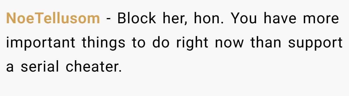 NoeTellusom − Block her, hon. You have more important things to do right now than support a serial cheater.