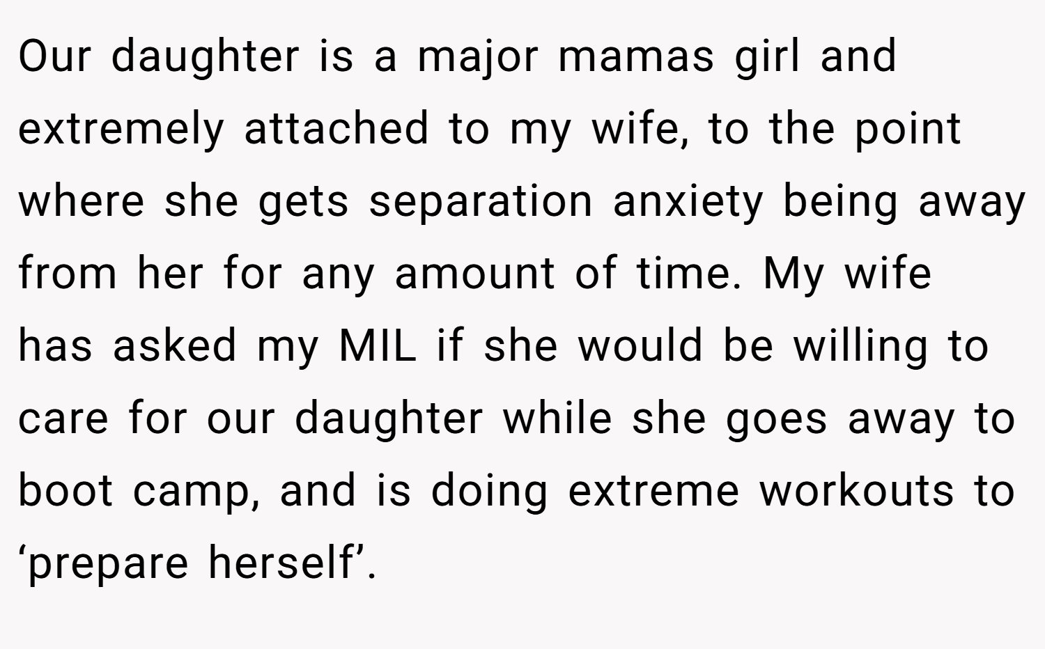 Our daughter is a major mamas girl and extremely attached to my wife, to the point where she gets separation anxiety being away from her for any amount of time. My wife has asked my MIL if she would be willing to care for our daughter while she goes away to boot camp, and is doing extreme workouts to ‘prepare herself’.