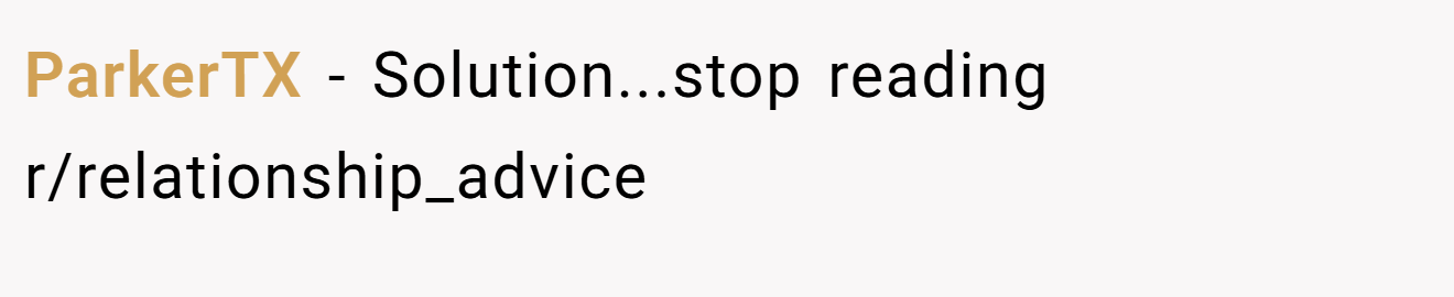 ParkerTX − Solution...stop reading r/relationship_advice