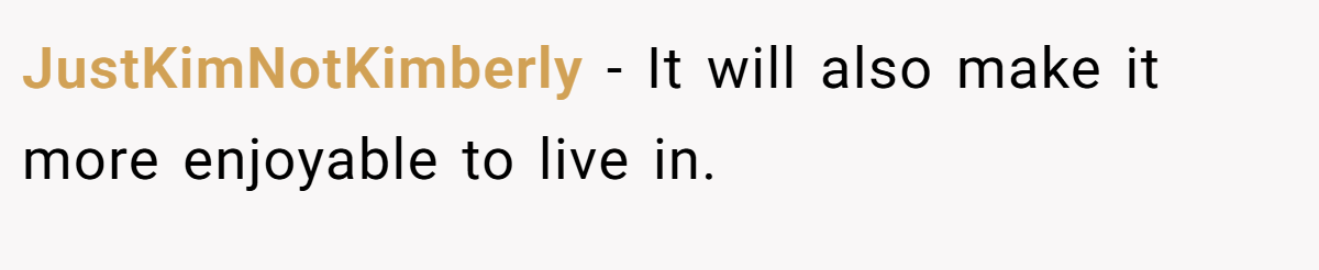 JustKimNotKimberly − It will also make it more enjoyable to live in.