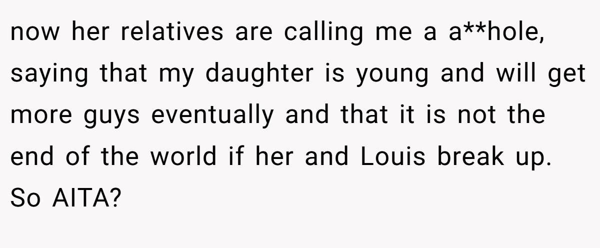 now her relatives are calling me a a**hole, saying that my daughter is young and will get more guys eventually and that it is not the end of the world if her and Louis break up. So AITA?