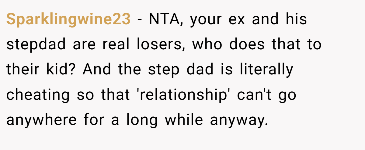 Sparklingwine23 − NTA, your ex and his stepdad are real losers, who does that to their kid? And the step dad is literally cheating so that 'relationship' can't go anywhere for a long while anyway.
