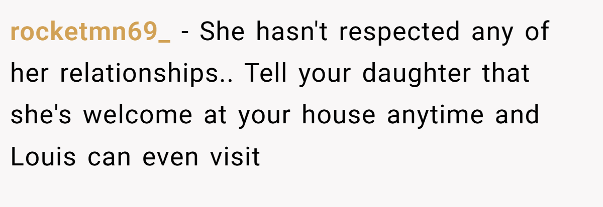 rocketmn69_ − She hasn't respected any of her relationships.. Tell your daughter that she's welcome at your house anytime and Louis can even visit