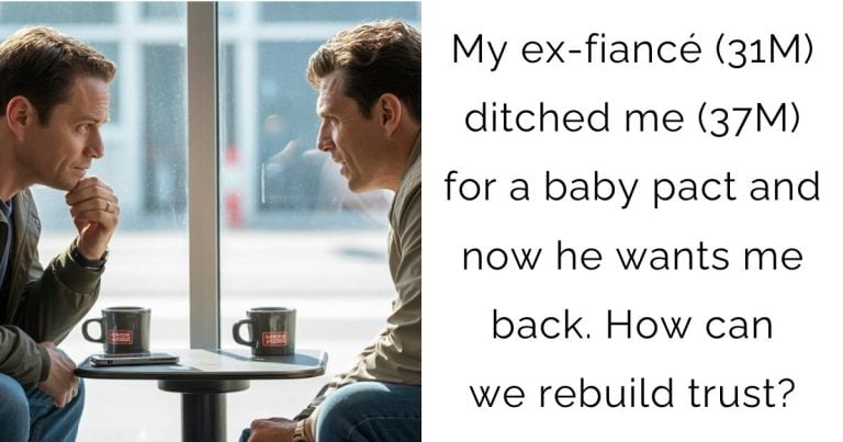 My ex-fiancé (31M) ditched me (37M) for a baby pact and now he wants me back. How can we rebuild trust?