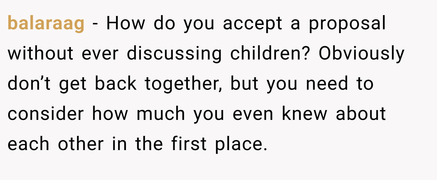 balaraag − How do you accept a proposal without ever discussing children? Obviously don’t get back together, but you need to consider how much you even knew about each other in the first place.