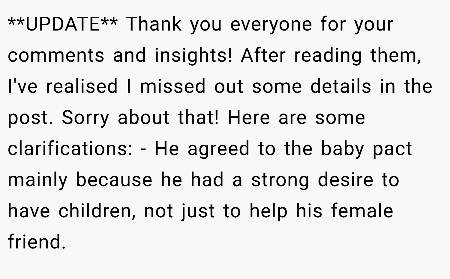 **UPDATE** Thank you everyone for your comments and insights! After reading them, I've realised I missed out some details in the post. Sorry about that! Here are some clarifications: - He agreed to the baby pact mainly because he had a strong desire to have children, not just to help his female friend.