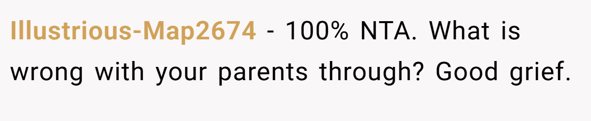 Illustrious-Map2674 − 100% NTA. What is wrong with your parents through? Good grief.
