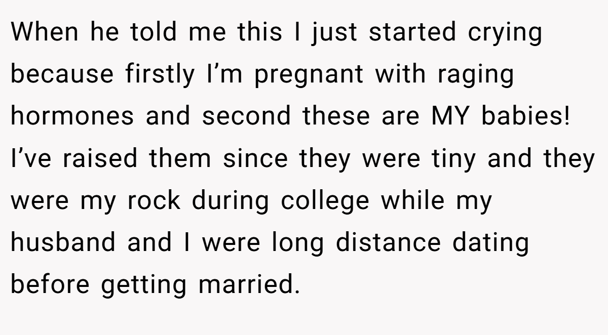 When he told me this I just started crying because firstly I’m pregnant with raging hormones and second these are MY babies! I’ve raised them since they were tiny and they were my rock during college while my husband and I were long distance dating before getting married.
