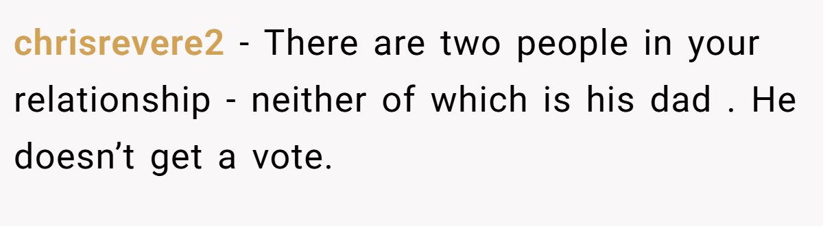 chrisrevere2 − There are two people in your relationship - neither of which is his dad . He doesn’t get a vote.
