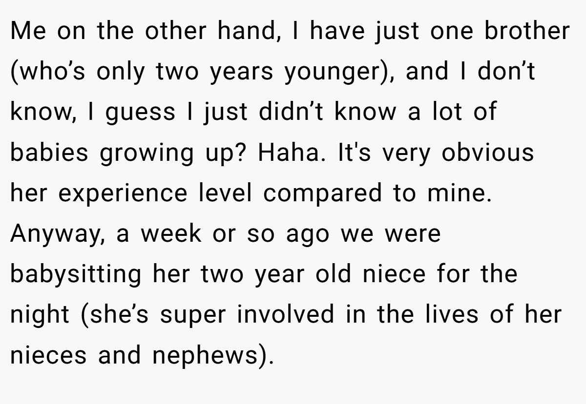 Me on the other hand, I have just one brother (who’s only two years younger), and I don’t know, I guess I just didn’t know a lot of babies growing up? Haha. It's very obvious her experience level compared to mine. Anyway, a week or so ago we were babysitting her two year old niece for the night (she’s super involved in the lives of her nieces and nephews).