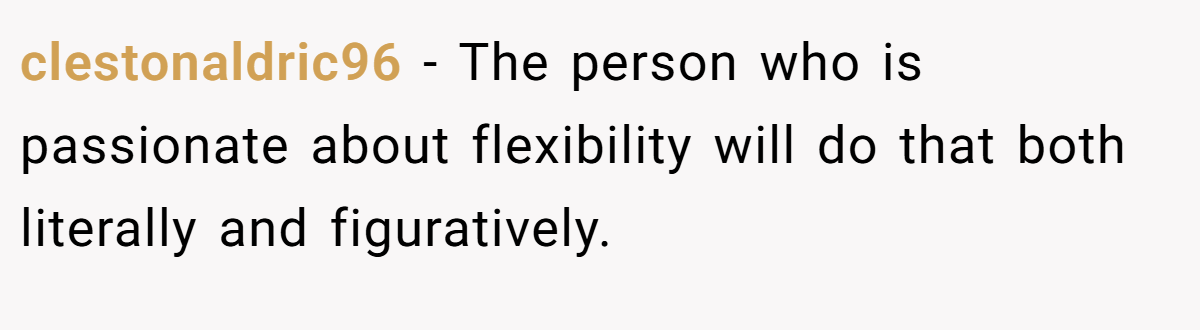clestonaldric96 − The person who is passionate about flexibility will do that both literally and figuratively.