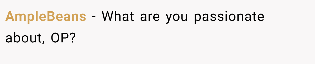 AmpleBeans − What are you passionate about, OP?