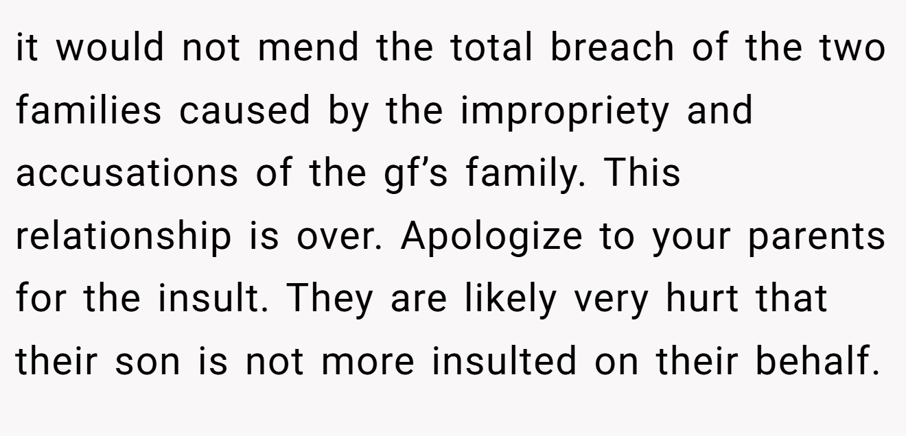 it would not mend the total breach of the two families caused by the impropriety and accusations of the gf’s family. This relationship is over. Apologize to your parents for the insult. They are likely very hurt that their son is not more insulted on their behalf.